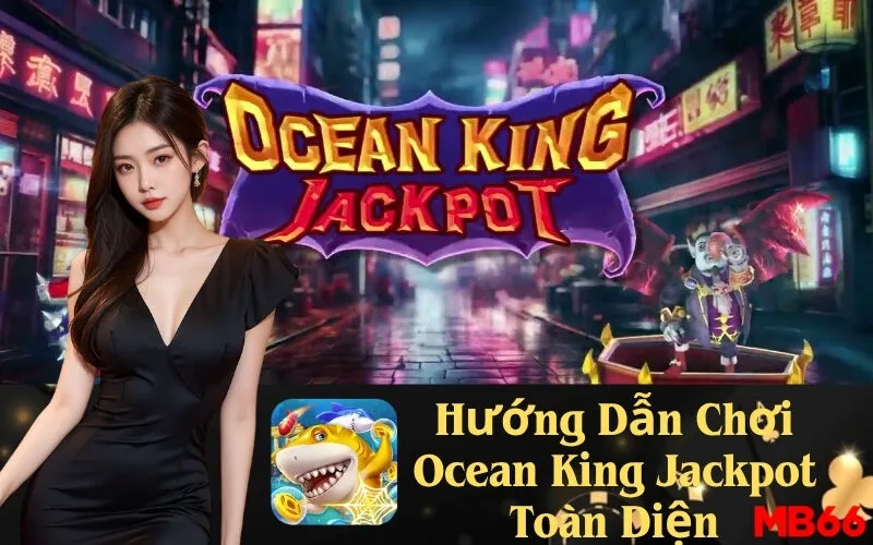 Hướng Dẫn Chơi Ocean King Jackpot Toàn Diện