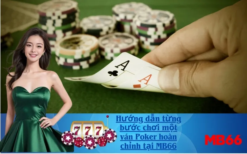 Hướng dẫn từng bước chơi một ván Poker hoàn chỉnh tại MB66