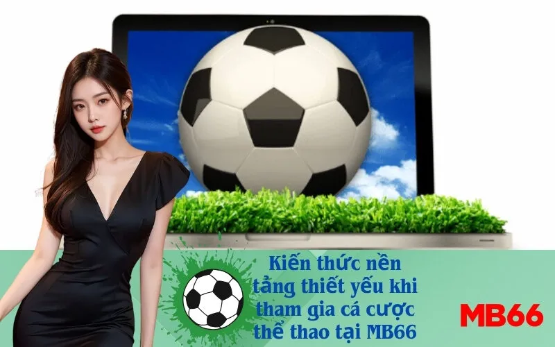 Kiến thức nền tảng thiết yếu khi tham gia cá cược thể thao tại MB66