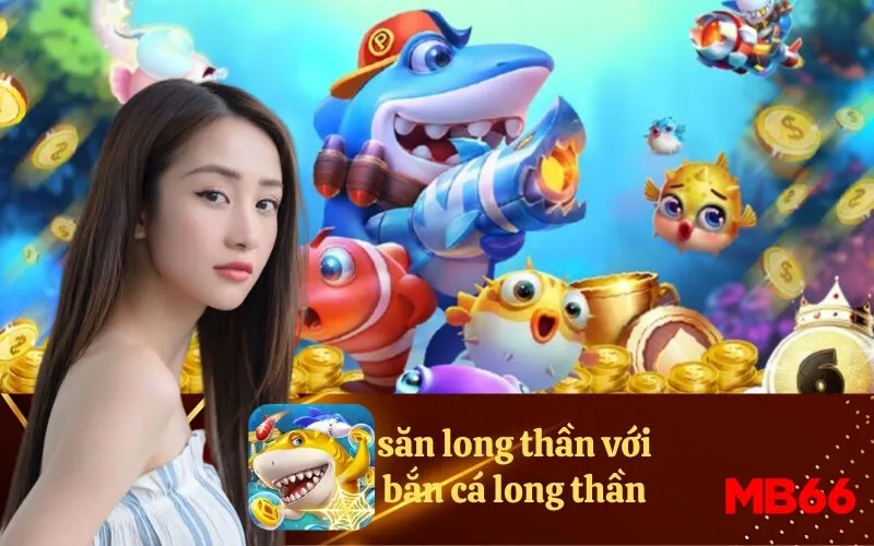 săn long thần với bắn cá long thần